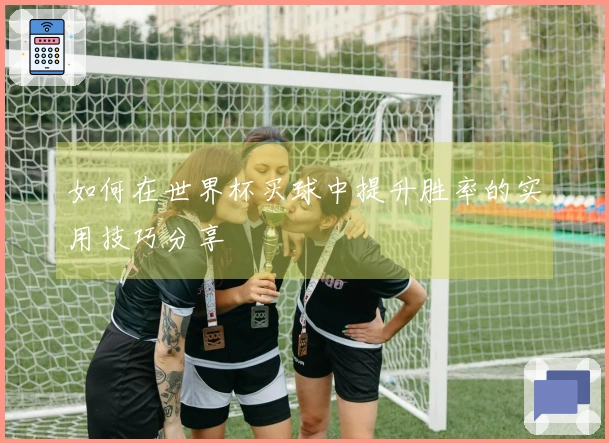 如何在世界杯买球中提升胜率的实用技巧分享