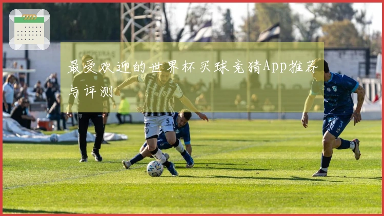 最受欢迎的世界杯买球竞猜App推荐与评测